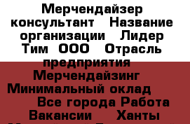 Мерчендайзер-консультант › Название организации ­ Лидер Тим, ООО › Отрасль предприятия ­ Мерчендайзинг › Минимальный оклад ­ 26 000 - Все города Работа » Вакансии   . Ханты-Мансийский,Белоярский г.